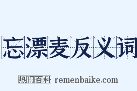 忘漂麦反义词是什么意思的图片